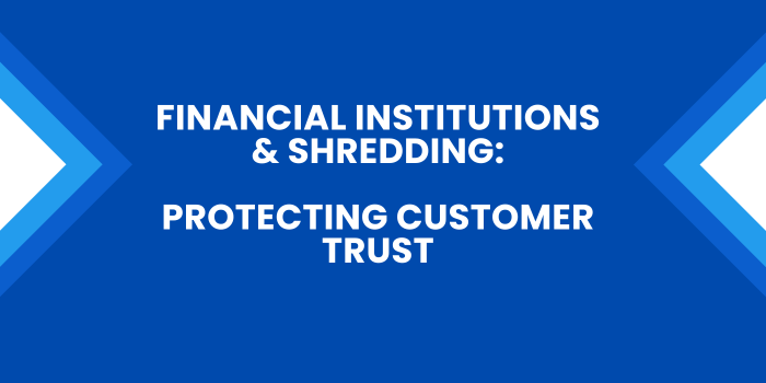 Financial Institutions & Shredding Protecting Customer Trust