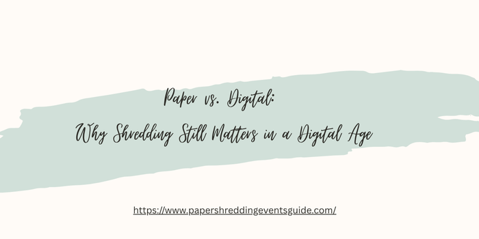 Paper vs. Digital Why Shredding Still Matters in a Digital Age